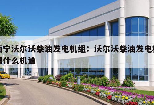西寧沃爾沃柴油發電機組：沃爾沃柴油發電機用什么機油 
